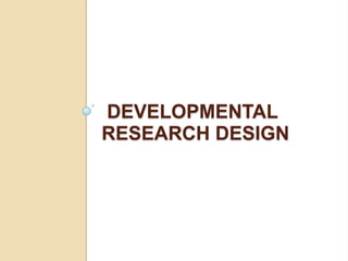 DEVELOPMENTAL
RESEARCH DESIGN
 