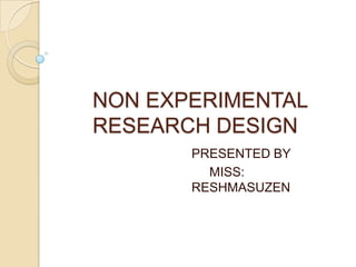 NON EXPERIMENTAL
RESEARCH DESIGN
PRESENTED BY
MISS:
RESHMASUZEN
 