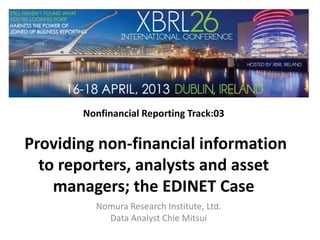 Nonfinancial Reporting Track:03
Providing non-financial information
to reporters, analysts and asset
managers; the EDINET Case
Nomura Research Institute, Ltd.
Data Analyst Chie Mitsui
 