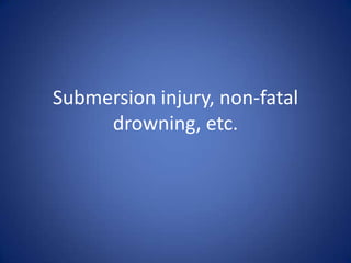 Submersion injury, non-fatal
drowning, etc.
 