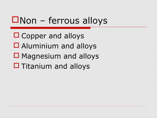  Copper and alloys
 Aluminium and alloys
 Magnesium and alloys
 Titanium and alloys
Non – ferrous alloys
 