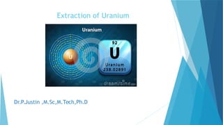 Extraction of Uranium
Dr.P.Justin ,M.Sc,M.Tech,Ph.D
 