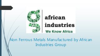 Non Ferrous Metals Manufactured by African
Industries Group
 