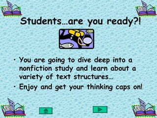 Students…are you ready?!


• You are going to dive deep into a
  nonfiction study and learn about a
  variety of text structures…
• Enjoy and get your thinking caps on!
 