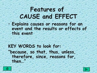 Features of
     CAUSE and EFFECT
• Explains causes or reasons for an
  event and the results or effects of
  this event

KEY WORDS to look for:
“because, so that, thus, unless,
  therefore, since, reasons for,
  then…”
 