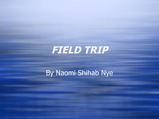 FIELD TRIP By Naomi Shihab Nye 