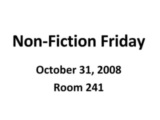Non-Fiction Friday October 31, 2008 Room 241 
