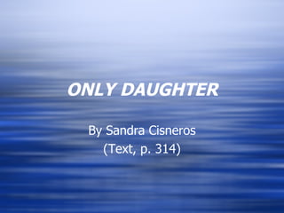 ONLY DAUGHTER By Sandra Cisneros (Text, p. 314) 