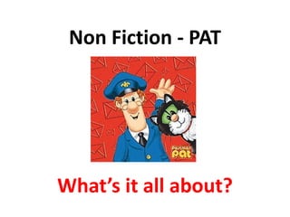 Non Fiction - PAT




What’s it all about?
 
