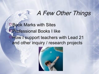 A Few Other Things
Book Marks with Sites
Professional Books I like
How I support teachers with Lead 21
and other inquiry / research projects

 