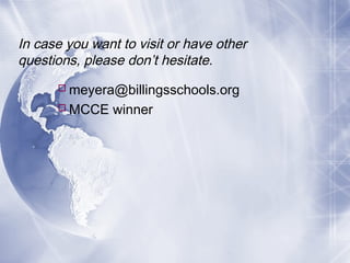 In case you want to visit or have other
questions, please don’t hesitate.
 meyera@billingsschools.org
 MCCE winner

 