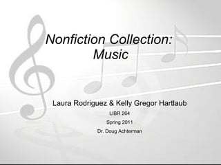 Nonfiction Collection:  Music Laura Rodriguez & Kelly Gregor Hartlaub LIBR 264 Spring 2011 Dr. Doug Achterman 