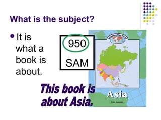 What is the subject? It is what a book is about. This book is  about Asia. 950 SAM 