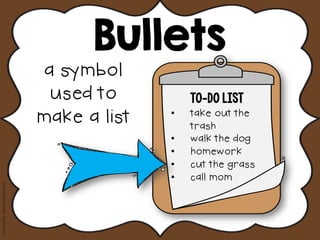 Bullets
CreatedBy:DeanaKahlenberg
a symbol
used to
make a list
To-Do List
•  take out the
trash
•  walk the dog
•  homework
•  cut the grass
•  call mom
 