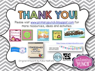 Please visit www.primarypunch.blogspot.com for
more resources, ideas and activities.
http://www.scrappindoodles.com/
!
Original Artwork by Kate Hadfield
 