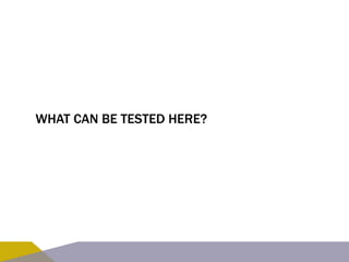 WHAT CAN BE TESTED HERE? 
 