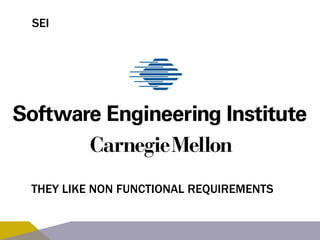 SEI 
THEY LIKE NON FUNCTIONAL REQUIREMENTS 
 
