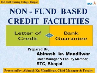 NON - FUND BASED
CREDIT FACILITIES
Prepared By,
Abinash kr. Mandilwar
Chief Manager & Faculty Member,
STC, Bhopal
 