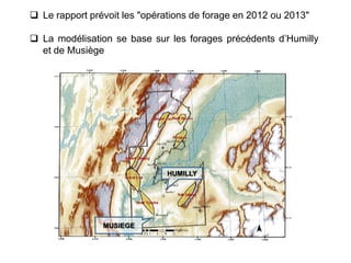  Le rapport prévoit les "opérations de forage en 2012 ou 2013"

 La modélisation se base sur les forages précédents d’Humilly
  et de Musiège




                              HUMILLY




                MUSIEGE
 