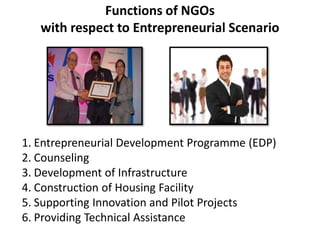 Functions of NGOs 
with respect to Entrepreneurial Scenario 
1. Entrepreneurial Development Programme (EDP) 
2. Counseling...