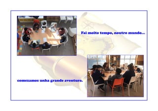 Fai moito tempo, noutro mundo...
comezamos unha grande aventura.
 