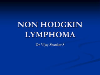 NON HODGKIN
LYMPHOMA
Dr Vijay Shankar S
 