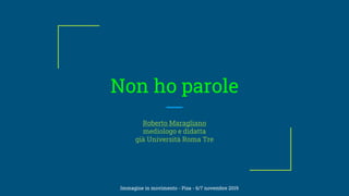 Non ho parole
Roberto Maragliano
mediologo e didatta
già Università Roma Tre
Immagine in movimento - Pisa - 6/7 novembre 2019
 