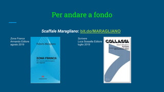Per andare a fondo
Scaffale Maragliano: bit.do/MARAGLIANO
Zona Franca
Armando Editore
agosto 2019
Scrivere
Luca Sossella Editore
luglio 2019
 