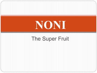 The Super Fruit
NONI
 