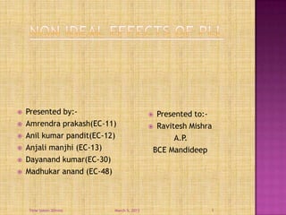    Presented by:-                          Presented to:-
   Amrendra prakash(EC-11)                 Ravitesh Mishra
   Anil kumar pandit(EC-12)                      A.P.
   Anjali manjhi (EC-13)                   BCE Mandideep
   Dayanand kumar(EC-30)
   Madhukar anand (EC-48)



    Time taken-30mins      March 5, 2013                   1
 