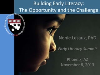 Building Early Literacy:
The Opportunity and the Challenge

HGSE

Nonie Lesaux, PhD
Early Literacy Summit

Phoenix, AZ
November 8, 2013

 