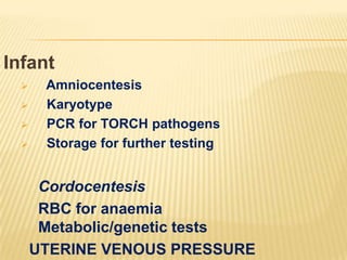 Infant





Amniocentesis
Karyotype
PCR for TORCH pathogens
Storage for further testing

Cordocentesis
RBC for anaemia
Metabolic/genetic tests
UTERINE VENOUS PRESSURE

 