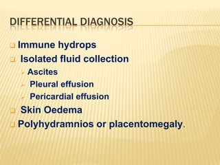 DIFFERENTIAL DIAGNOSIS
Immune hydrops
 Isolated fluid collection


Ascites
 Pleural effusion
 Pericardial effusion


Skin Oedema
 Polyhydramnios or placentomegaly.


 