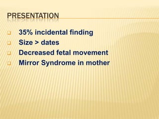PRESENTATION





35% incidental finding
Size > dates
Decreased fetal movement
Mirror Syndrome in mother

 