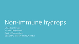 Non-immune hydrops
Dr Anita Srinivasan
2nd year DM resident
Dept. of Neonatology,
Seth GSMC & KEMGH,Parel,mumbai
 