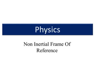 Non Inertial Frame Of
Reference
 