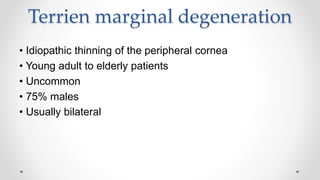 Terrien marginal degeneration
• Idiopathic thinning of the peripheral cornea
• Young adult to elderly patients
• Uncommon
• 75% males
• Usually bilateral
 