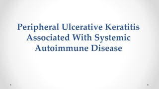 Peripheral Ulcerative Keratitis
Associated With Systemic
Autoimmune Disease
 