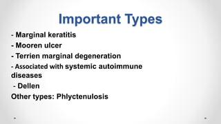 Important Types
- Marginal keratitis
- Mooren ulcer
- Terrien marginal degeneration
- Associated with systemic autoimmune
diseases
- Dellen
Other types: Phlyctenulosis
 
