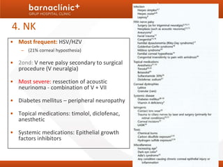 4. NK
• Most frequent: HSV/HZV
    – (21% corneal hyposthesia)

• 2ond: V nerve palsy secondary to surgical
  procedure (V neuralgia)

• Most severe: ressection of acoustic
  neurinoma - combination of V + VII

• Diabetes mellitus – peripheral neuropathy

• Topical medications: timolol, diclofenac,
  anesthetic

• Systemic medications: Epithelial growth
  factors inhibitors
 