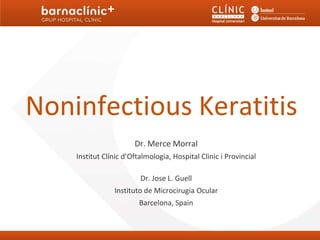 Noninfectious Keratitis
                       Dr. Merce Morral
    Institut Clínic d’Oftalmologia, Hospital Clinic i Provincial

                         Dr. Jose L. Guell
                Instituto de Microcirugia Ocular
                        Barcelona, Spain
 