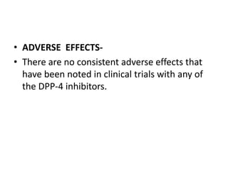 • ADVERSE EFFECTS-
• There are no consistent adverse effects that
have been noted in clinical trials with any of
the DPP-4 inhibitors.
 