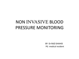 NON INVASIVE BLOOD
PRESSURE MONITORING
BY- Dr RAZI SHAHID
PG medical resident
 