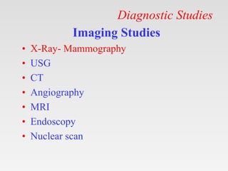 Diagnostic Studies
Imaging Studies
• X-Ray- Mammography
• USG
• CT
• Angiography
• MRI
• Endoscopy
• Nuclear scan
 