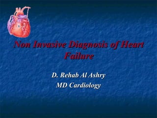 Non Invasive Diagnosis of HeartNon Invasive Diagnosis of Heart
FailureFailure
D. Rehab Al AshryD. Rehab Al Ashry
MD CardiologyMD Cardiology
 