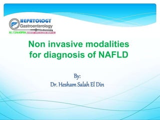 Non invasive modalities
for diagnosis of NAFLD
By:
Dr. HeshamSalah El Din
 