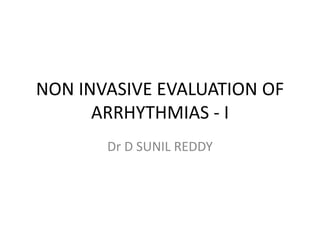 NON INVASIVE EVALUATION OF
ARRHYTHMIAS - I
Dr D SUNIL REDDY
 