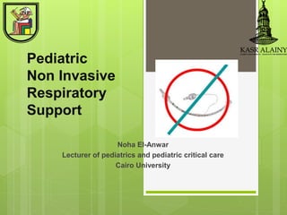 Pediatric
Non Invasive
Respiratory
Support
Noha El-Anwar
Lecturer of pediatrics and pediatric critical care
Cairo University
 