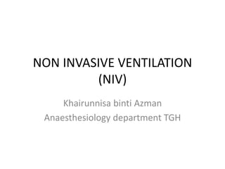 NON INVASIVE VENTILATION
(NIV)
Khairunnisa binti Azman
Anaesthesiology department TGH
 
