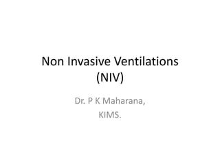 Non Invasive Ventilations
(NIV)
Dr. P K Maharana,
KIMS.
 
